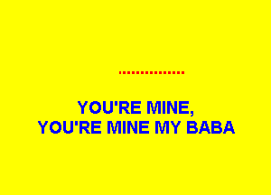 YOU'RE MINE,
YOU'RE MINE MY BABA