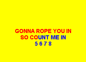 GONNA ROPE YOU IN
80 COUNT ME IN
5 6 7 8