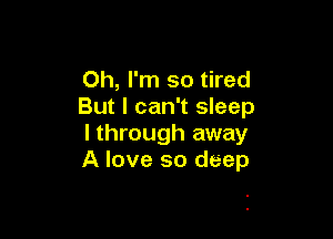 Oh, I'm so tired
But I can't sleep

I through away
A love so deep