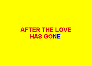 AFTER THE LOVE
HAS GONE