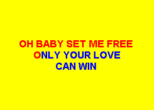 0H BABY SET ME FREE
ONLY YOUR LOVE
CAN WIN