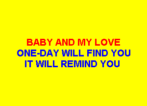 BABY AND MY LOVE
ONE-DAY WILL FIND YOU
IT WILL REMIND YOU