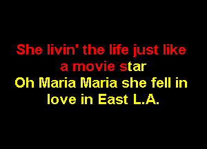 She Iivin' the life just like
a movie star

0h Maria Maria she fell in
love in East LA.