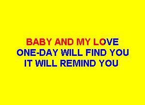 BABY AND MY LOVE
ONE-DAY WILL FIND YOU
IT WILL REMIND YOU