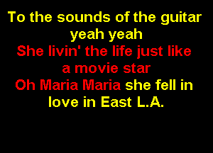 To the sounds of the guitar
yeah yeah
She livin' the life just like
a movie star

Oh Maria Maria she fell in
love in East LA.