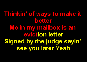 Thinkin' of ways to make it
better
Me in my mailbox is an
eviction letter
Signed by the judge sayin'
see you later Yeah