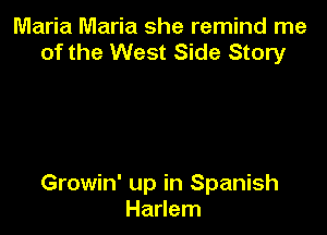 Maria Maria she remind me
of the West Side Story

Growin' up in Spanish
Harlem