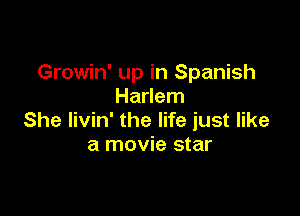 Growin' up in Spanish
Harlem

She livin' the life just like
a movie star