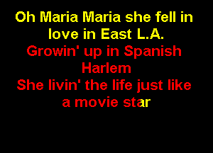 Oh Maria Maria she fell in
love in East LA.
Growin' up in Spanish
Harlem

She livin' the life just like
a movie star
