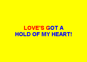 LOVE'S GOT A
HOLD OF MY HEART!