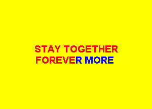 STAY TOGETHER
FOREVER MORE