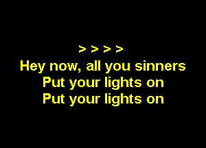 ouuu
Hey now, all you sinners

Put your lights on
Put your lights on