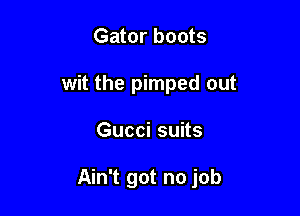 Gator boots
wit the pimped out

Gucci suits

Ain't got no job