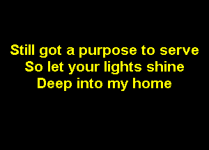 Still got a purpose to serve
So let your lights shine

Deep into my home