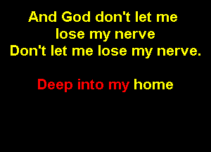 And God don't let me
lose my nerve
Don't let me lose my nerve.

Deep into my home