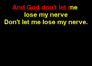 And God don't let me
lose my nerve
Don't let me lose my nerve.