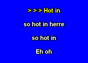 Nz'Hotin

so hot in herre

so hot in

Eh oh