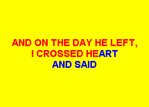 AND ON THE DAY HE LEFT,
I CROSSED HEART
AND SAID