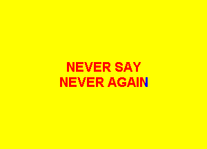 NEVER SAY
NEVER AGAIN