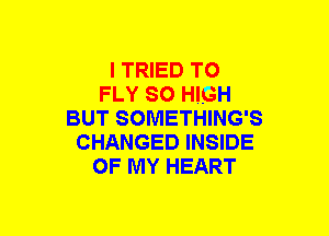 I TRIED TO
FLY SO HIGH
BUT SOMETHING'S
CHANGED INSIDE
OF MY HEART