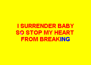 I SURRENDER BABY
80 STOP MY HEART
FROM BREAKING