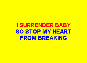 I SURRENDER BABY
80 STOP MY HEART
FROM BREAKING