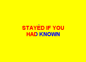 STAYED IF YOU
HAD KNOWN