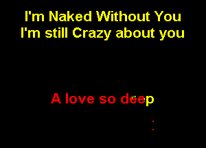 I'm Naked Without You
I'm still Crazy about you

A love so deep