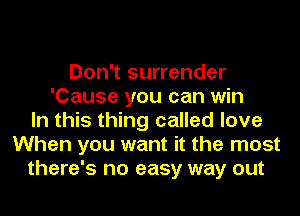 Don't surrender
'Cause you can win
In this thing called love
When you want it the most
there's no easy way out