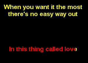 When you want it the most
there's no easy way out
a way,
yeah
So don't surrender
'cause you can win
In this thing called love