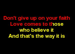 Don't give up on your faith
Love comes to those

who believe it
And that's the way it is