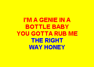 I'M A GENIE IN A
BOTTLE BABY
YOU GOTTA RUB ME
THE RIGHT
WAY HONEY