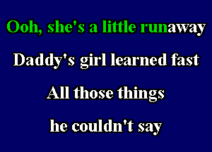 00h, she's a little runaway
Daddy's girl learned fast
All those things

he couldn't say