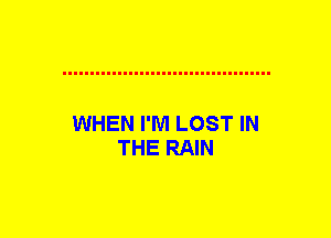 WHEN I'M LOST IN
THE RAIN