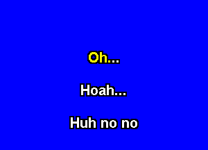 Oh...

Hoah...

Huh no no