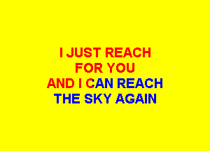 I JUST REACH
FOR YOU
AND I CAN REACH
THE SKY AGAIN