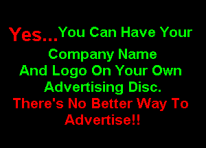 Yes.You Can Have Your

Company Name
And Logo On Your Own

Advertising Disc.
There's No Better Way To
Advertise!!