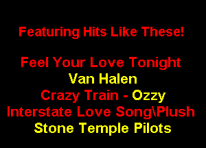 Featuring Hits Like These!

Feel Your Love Tonight
Van Halen
Crazy Train - Ozzy
Interstate Love SongXPlush
Stone Temple Pilots