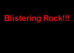 Blistering Rock!!!