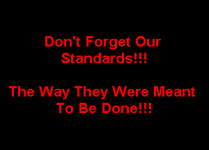 Don't Forget Our
Standards!!!

The Way They Were Meant
To Be Done!!!