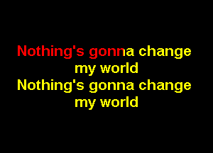 Nothing's gonna change
my world

Nothing's gonna change
my world