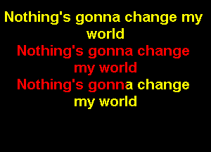 Nothing's gonna change my
world
Nothing's gonna change
my world
Nothing's gonna change
my world