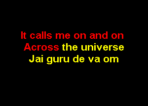 It calls me on and on
Across the universe

Jai guru de va om