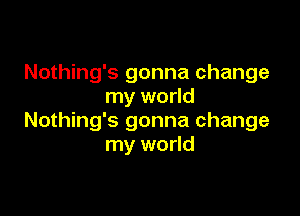 Nothing's gonna change
my world

Nothing's gonna change
my world
