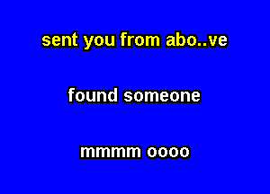 sent you from abo..ve

found someone

mmmm 0000