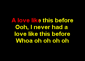 A love like this before
Ooh, I never had a

love like this before
Whoa oh oh oh oh