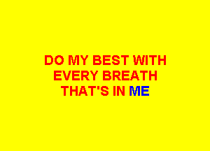 DO MY BEST WITH
EVERY BREATH
THAT'S IN ME