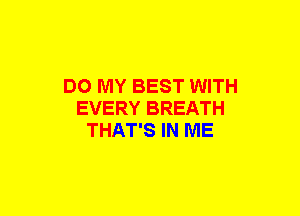 DO MY BEST WITH
EVERY BREATH
THAT'S IN ME