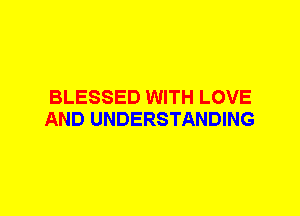 BLESSED WITH LOVE
AND UNDERSTANDING
