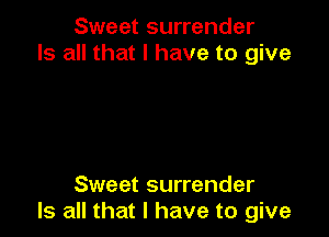 Sweet surrender
Is all that l have to give

Sweet surrender
Is all that I have to give